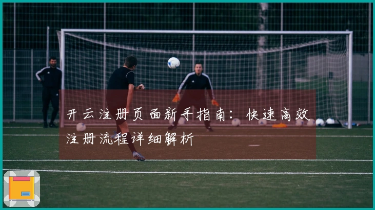 开云注册页面新手指南：快速高效注册流程详细解析