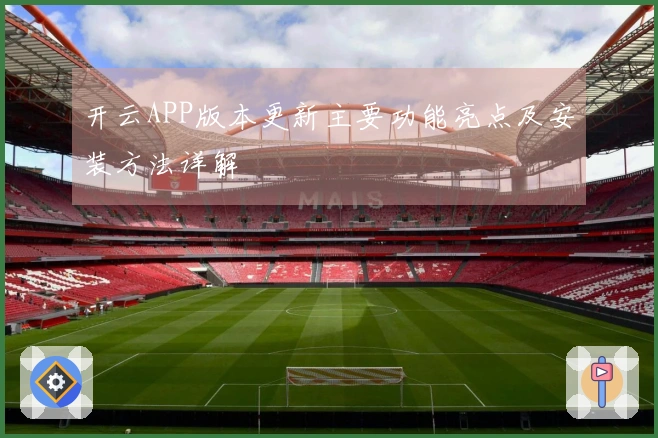 开云APP版本更新主要功能亮点及安装方法详解