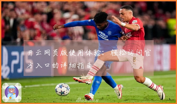 开云网页版使用体验：轻松访问官方入口的详细指南