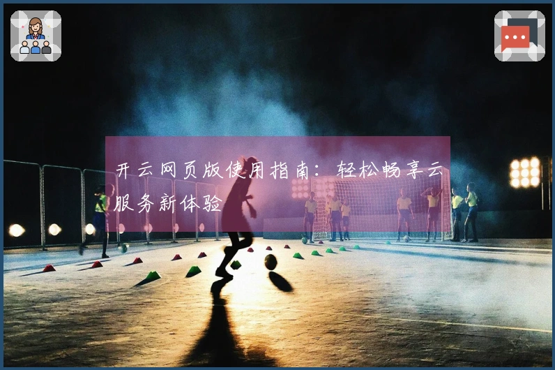 开云网页版使用指南：轻松畅享云服务新体验