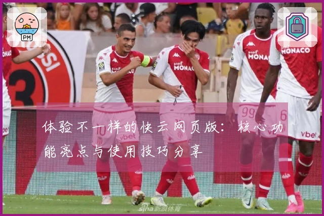 体验不一样的快云网页版：核心功能亮点与使用技巧分享