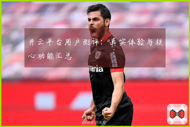 开云平台用户测评：真实体验与核心功能汇总