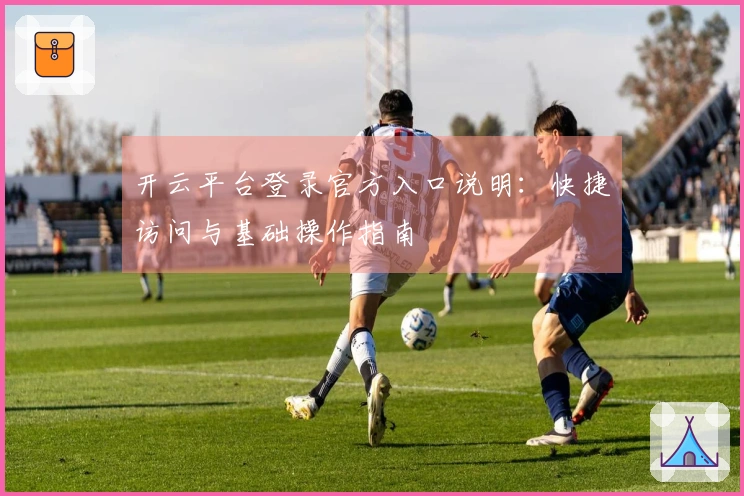 开云平台登录官方入口说明：快捷访问与基础操作指南