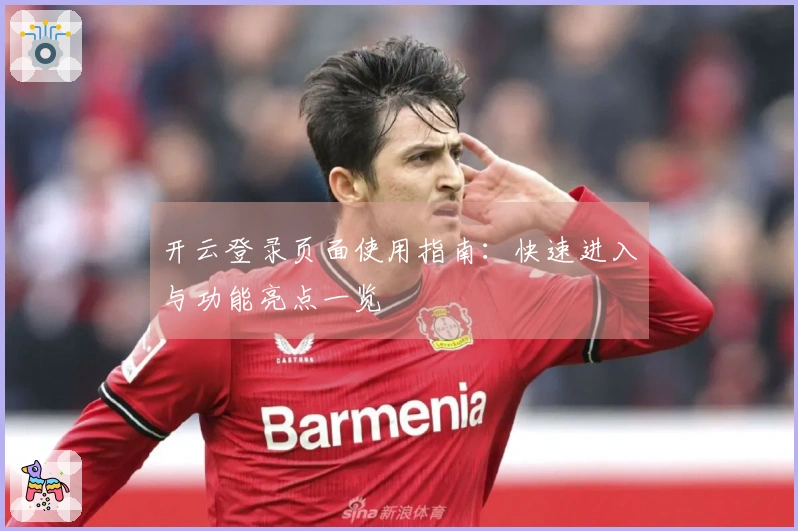 开云登录页面使用指南：快速进入与功能亮点一览