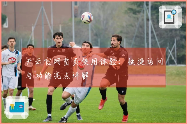 开云官网首页使用体验：快捷访问与功能亮点详解