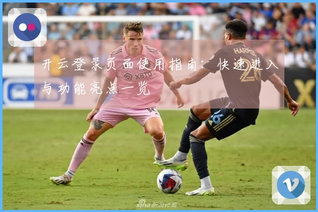 开云登录页面使用指南：快速进入与功能亮点一览