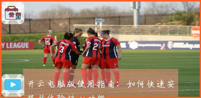 开云电脑版使用指南：如何快速安装并体验核心功能