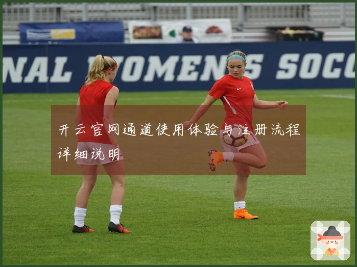 开云官网通道使用体验与注册流程详细说明
