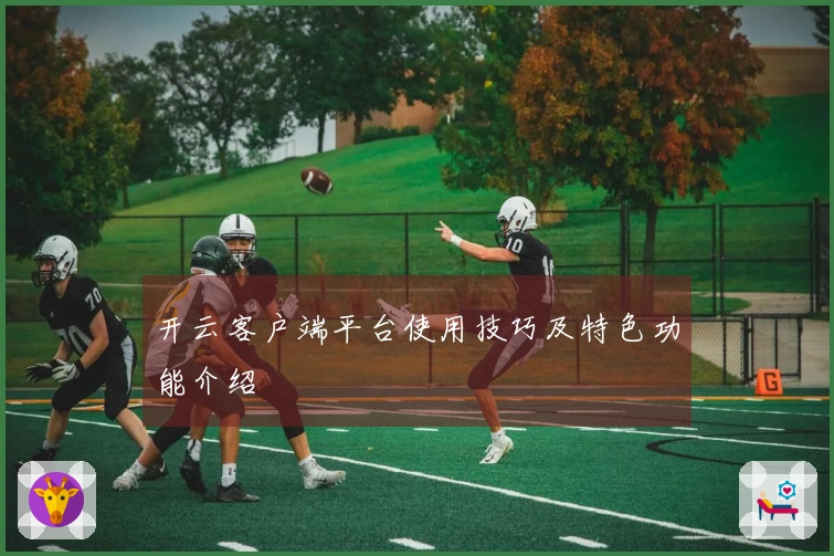 开云客户端平台使用技巧及特色功能介绍