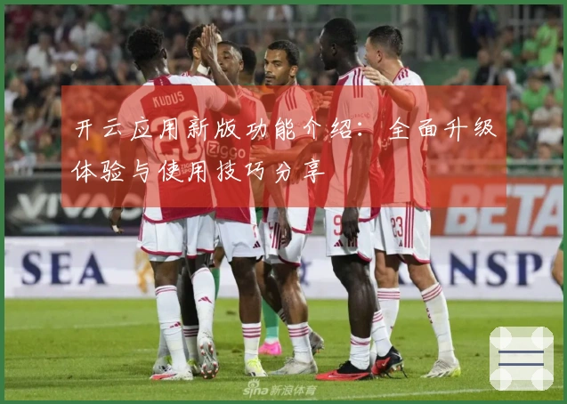 开云应用新版功能介绍：全面升级体验与使用技巧分享