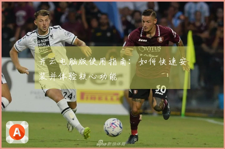 开云电脑版使用指南：如何快速安装并体验核心功能